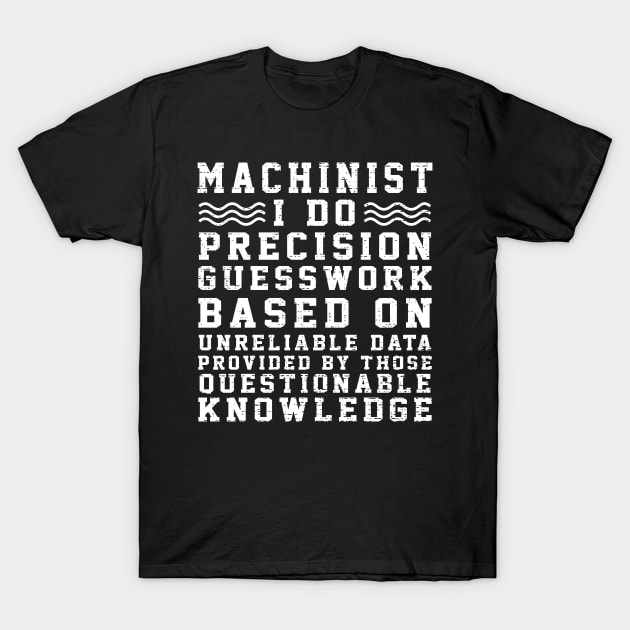 Machinist I Do Precision Guess Work Based On Unreliable Data Provided By Those Questionable Knowledge T-Shirt by Suedm Sidi